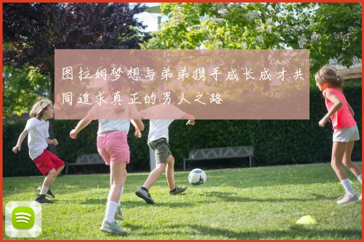 图拉姆梦想与弟弟携手成长成才共同追求真正的男人之路