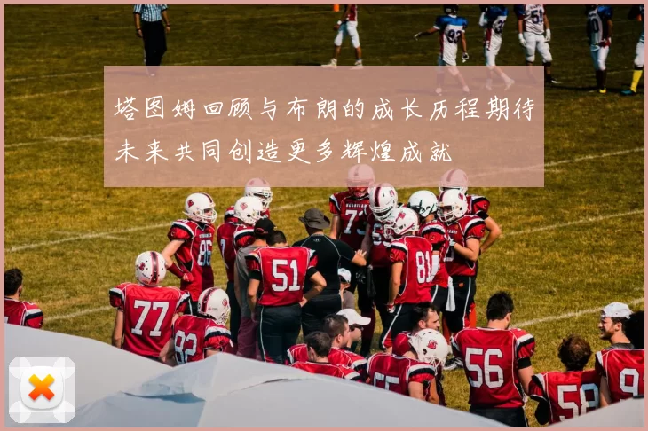 塔图姆回顾与布朗的成长历程期待未来共同创造更多辉煌成就
