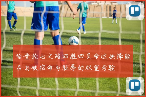 哈登抢七之路四胜四负命运抉择能否打破宿命与耻辱的双重考验